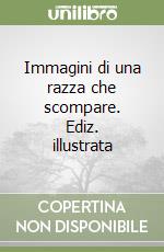 Immagini di una razza che scompare. Ediz. illustrata libro