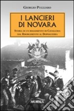 I lancieri di Novara. Storia di un reggimento di Cavalleria dal Risorgimento al dopoguerra