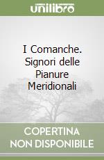 I Comanche. Signori delle Pianure Meridionali libro