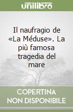 Il naufragio de «La Méduse». La più famosa tragedia del mare libro