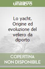 Lo yacht. Origine ed evoluzione del veliero da diporto