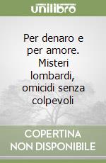 Per denaro e per amore. Misteri lombardi, omicidi senza colpevoli libro