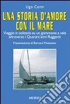 Una storia d'amore con il mare. Viaggio in solitario su un gommone a vela attraverso i quarant'anni ruggenti libro di Conti Ugo