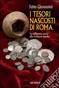 I tesori nascosti di Roma. La millenaria caccia alle ricchezze sepolte