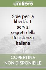 Spie per la libertà. I servizi segreti della Resistenza italiana libro