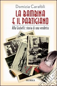 La bambina e il partigiano. Alfa Giubelli: storia di una vendetta