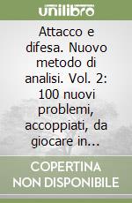 Attacco e difesa. Nuovo metodo di analisi. Vol. 2: 100 nuovi problemi, accoppiati, da giocare in attacco e in difesa