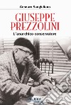 Giuseppe Prezzolini. L'anarchico conservatore libro