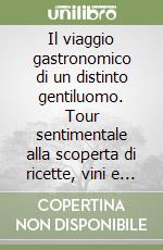 Il viaggio gastronomico di un distinto gentiluomo. Tour sentimentale alla scoperta di ricette, vini e prodotti tipici dell'Alto Adige e del Veneto