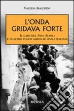 L'onda gridava forte. Il caso della Nova Scotia e di altro fuoco amico su civili italiani libro