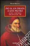 Pio IV, un pirata a San Pietro. Santi e tagliagole nell'Italia del 1500 libro