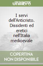 I servi dell'Anticristo. Dissidenti ed eretici nell'Italia medioevale libro