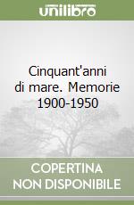 Cinquant'anni di mare. Memorie 1900-1950