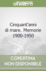 Cinquant'anni di mare. Memorie 1900-1950 libro