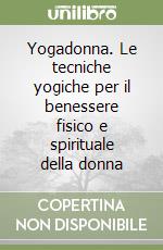 Yogadonna. Le tecniche yogiche per il benessere fisico e spirituale della donna libro