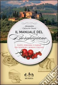 Il manuale del borghigiano. Piatti, percorsi e parole per scoprire i borghi italiani