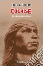 Cochise. Capo Apache Chiricahua. Ediz. illustrata