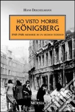 Ho visto morire Königsberg. 1945-1948: memorie di un medico tedesco