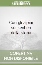 Con gli alpini sui sentieri della storia libro