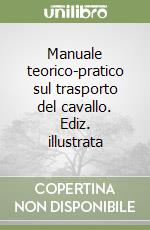 Manuale teorico-pratico sul trasporto del cavallo. Ediz. illustrata libro