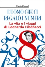 L'uomo che ci regalò i numeri. La vita e i viaggi di Leonardo Fibonacci libro