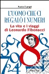 L'uomo che ci regalò i numeri. La vita e i viaggi di Leonardo Fibonacci libro