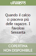 Quando il calcio ci piaceva più delle ragazze. I favolosi Sessanta libro