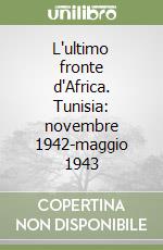 L'ultimo fronte d'Africa. Tunisia: novembre 1942-maggio 1943 libro