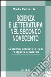 Scienza e letteratura nel secondo Novecento. La ricerca letteraria in Italia tra algebra e metafora libro di Petrucciani Mario