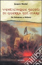 Venticinque secoli di guerra sul mare. Da Salamina a Midway libro