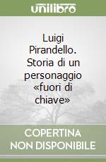 Luigi Pirandello. Storia di un personaggio «fuori di chiave» libro