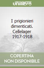 I prigionieri dimenticati. Cellelager 1917-1918 libro