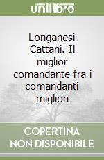 Longanesi Cattani. Il miglior comandante fra i comandanti migliori libro