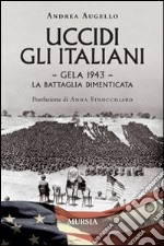 Uccidi gli italiani. Gela 1943. La battaglia dimenticata libro