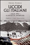 Uccidi gli italiani. Gela 1943. La battaglia dimenticata libro di Augello Andrea