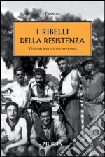 I ribelli della Resistenza. Venti mesi di lotta e speranza libro