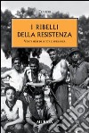 I ribelli della Resistenza. Venti mesi di lotta e speranza libro