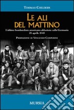 Le ali del mattino. L'ultimo bombardiere americano abbattuto sulla Germania 21 aprile 1945 libro