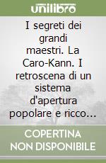 I segreti dei grandi maestri. La Caro-Kann. I retroscena di un sistema d'apertura popolare e ricco di possibilità libro