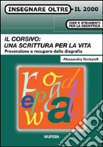 Il corsivo: una scrittura per la vita. Prevenzione e recupero della disgrafia libro