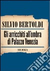 Gli arricchiti all'ombra di Palazzo Venezia libro di Bertoldi Silvio