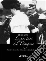 Le passioni del dragone. Cavalli e donne: Caprilli campione della Belle époque