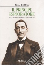 Il principe esploratore. Luigi Amedeo di Savoia, duca degli Abruzzi