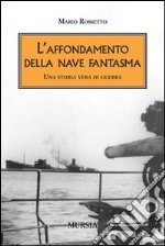 L'affondamento della nave fantasma. Una storia vera di guerra