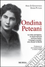 Ondina Peteani. La lotta partigiana, la deportazione ad Auschwitz, l'impegno sociale: una vita per la libertà