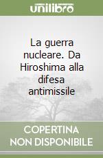 La guerra nucleare. Da Hiroshima alla difesa antimissile libro