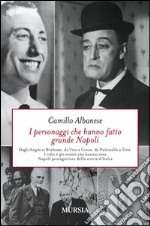 I personaggi che hanno fatto grande Napoli. Dagli Angiò ai Borbone, da Vico a Croce, da Pulcinella a Totò. I volti che hanno reso Napoli protagonista della storia... libro