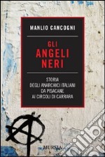 Gli angeli neri. Storia degli anarchici italiani da Pisacane ai Circoli di Carrara libro