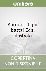 Ancora... E poi basta! Ediz. illustrata libro
