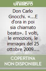 Don Carlo Gnocchi. «...E d'ora in poi sia chiamato beato». I volti, le emozioni, le immagini del 25 ottobre 2009. Ediz. illustrata libro